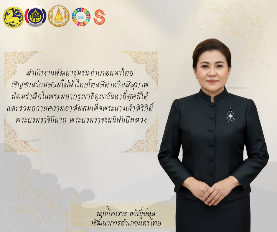 สำนักงานพัฒนาชุมชนอำเภอนครไทย เชิญชวนร่วมสวมใส่ผ้าไทยโทนสีดำหรือสีสุภาพ น้อมรำลึกในพระมหากรุณาธิคุณอันหาที่สุดมิได้ และร่วมถวายความอาลัยสมเด็จพระนางเจ้าสิริกิติ์ พระบรมราชินีนาถ พระบรมราชชนนีพันปีหลวง